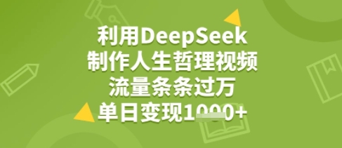 利用DeepSeek用人生哲理视频，流量条条过万，单日变现几张-网创百晓生