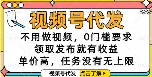 视频号代发，不用做视频，0门槛要求，领取发布就有收益，单价高，任务没有无上限【揭秘】-网创百晓生