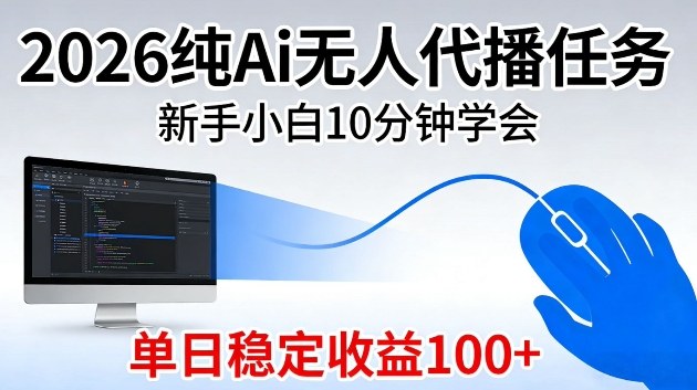 2026纯Ai无人代播任务，新手小白10分钟学会，单日稳定收益100+【揭秘】-网创百晓生