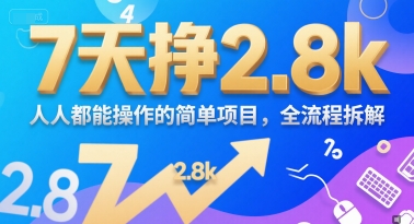 7天挣2.8k，人人都能操作的简单项目，全流程拆解-网创百晓生