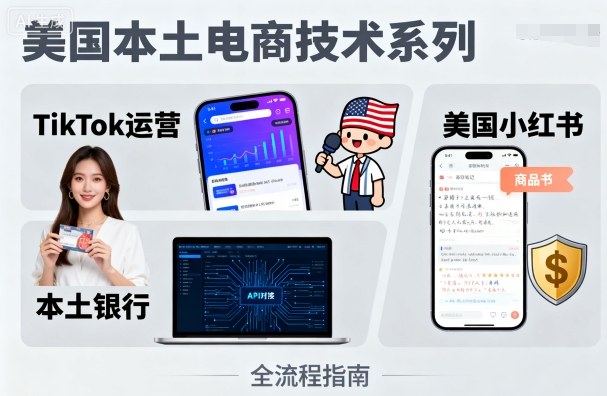 美国本土电商技术，Tiktok 运营篇+美国小红书篇+本土银行篇-网创百晓生
