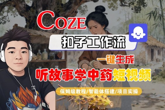 Coze扣子智能体工作流一键生成“听故事学中药“短视频，全流程保姆级教学-网创百晓生