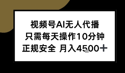 视频号AI无人代播，只需每天操作10分钟，正规安全，月入4.5k-网创百晓生