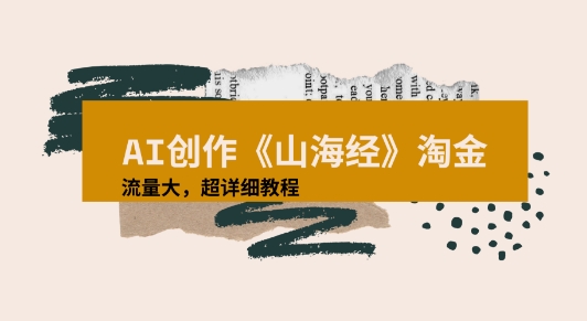 AI创作《山海经》奇珍异兽，超现实画风视频，流量大易爆款附详细教程-网创百晓生