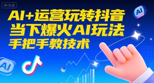 AI+运营玩转抖音，当下爆火AI玩法，手把手教技术-网创百晓生