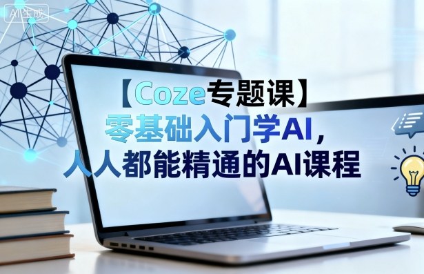 【Coze专题课】零基础入门学AI，人人都能精通的AI课程-网创百晓生