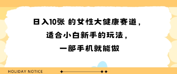 女性大健康赛道，适合小白新手的玩法，一部手机就能做，日入多张-网创百晓生