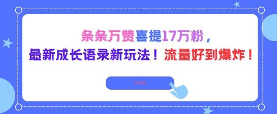 条条万赞喜提17W粉，最新成长语录新玩法，流量好到爆！-网创百晓生