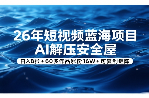 26年短视频蓝海项目，AI解压安全屋，日入8张+60多作品涨粉16W+可复制矩阵-网创百晓生