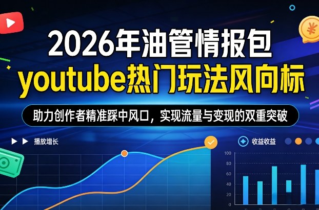 2026年油管情报包，youtube热门玩法风向标，助力创作者精准踩中风口，实现流量与变现的双重突破（更新）-网创百晓生