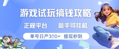 游戏试玩搞钱攻略正规平台，新手可挂G，单号日产3张+提现秒到【揭秘】-网创百晓生