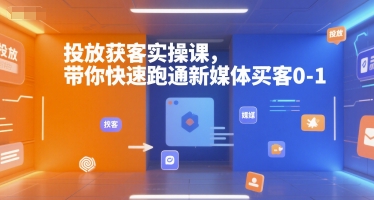投放获客实操课，带你快速跑通新媒体买客0-1-网创百晓生