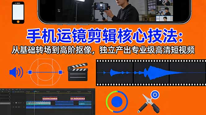 手机运镜 剪辑核心技法：从基础转场到高阶抠像，独立产出专业级高清短视频-网创百晓生