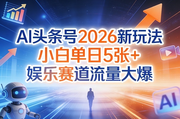 AI头条号2026新玩法，小白单日5张+，娱乐赛道流量大爆-网创百晓生