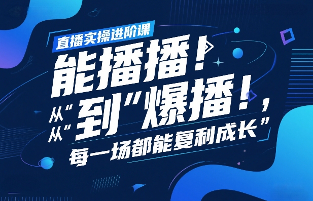 直播实操进阶课，直播经验复盘：从“能播”到“爆播”，每一场都能复利成长-网创百晓生
