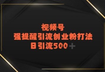 视频号强提醒引流，日引流500+精准创业粉？-网创百晓生