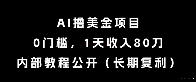 AI撸美金项目，0门槛，1天收入80刀，内部教程公开（长期复利）【揭秘】-网创百晓生