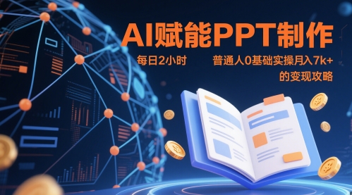 AI赋能PPT制作，每日2小时，普通人0基础实操月入7k+ 的变现攻略-网创百晓生