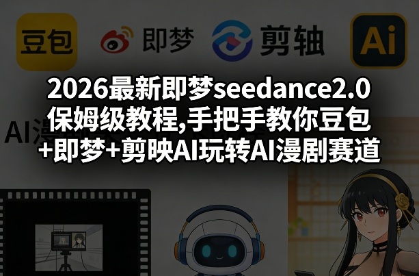 2026最新即梦seedance2.0保姆级教程,手把手教你豆包+即梦+剪映AI玩转AI漫剧赛道-网创百晓生