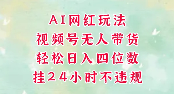 视频号无人直播带货，手机一挂自动爆单，AI网红玩法，带你解放双手，轻松日入四位数-网创百晓生