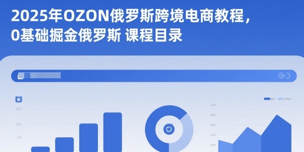 2025年OZON俄罗斯跨境电商教程，0基础掘金俄罗斯-网创百晓生