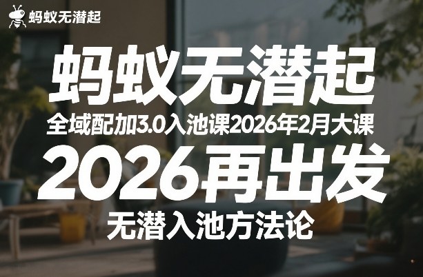 蚂蚁无潜不起全域配抖加3.0入池课2026年2月大课，2026再出发，无潜入池方法论-网创百晓生