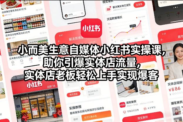 小而美生意自媒体小红书实操课，助你引爆实体店流量，实体店老板轻松上手实现爆客-网创百晓生