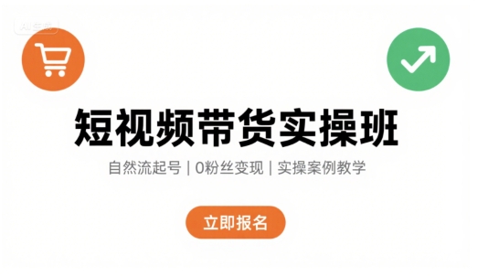 短视频带货实操班，自然流电商快速起号，实现轻松带货变现-网创百晓生