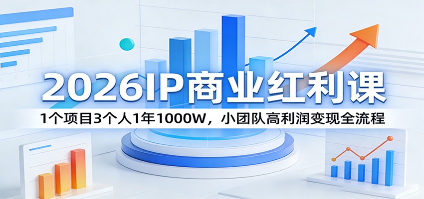 2026IP商业红利课：1个项目3个人1年1000W，小团队高利润变现全流程-网创百晓生