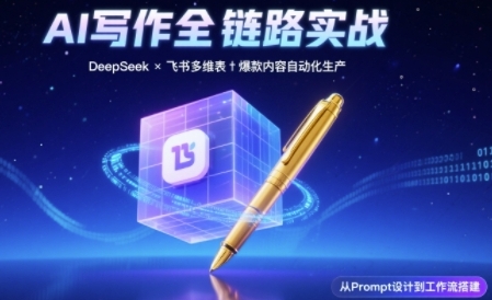 AI写作全链路：DeepSeek结构化Prompt+飞书多维表打造爆款内容体系-网创百晓生