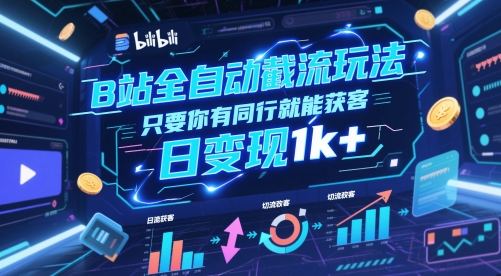B站全自动截流玩法只要你有同行就能获客，日变现1k+【揭秘】-网创百晓生