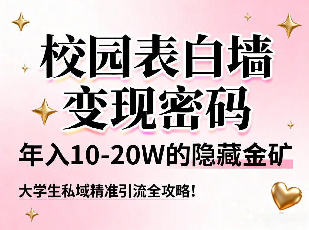 校园表白墙变现密码，年入10-20W的隐藏金矿，大学生私域精准引流全攻略！-网创百晓生