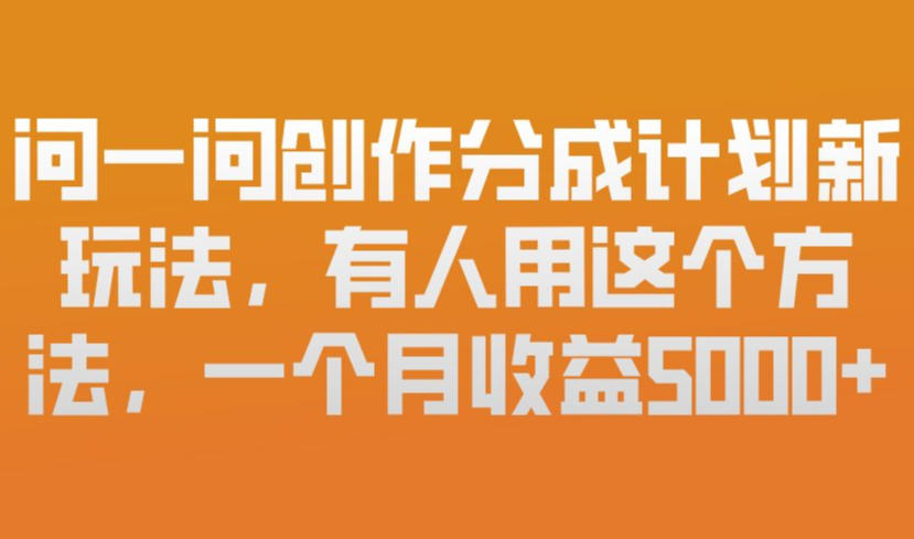 问一问创作分成计划新玩法，有人用这个方法，一个月收益5k，新手友好，有微信就能做【揭秘】-网创百晓生