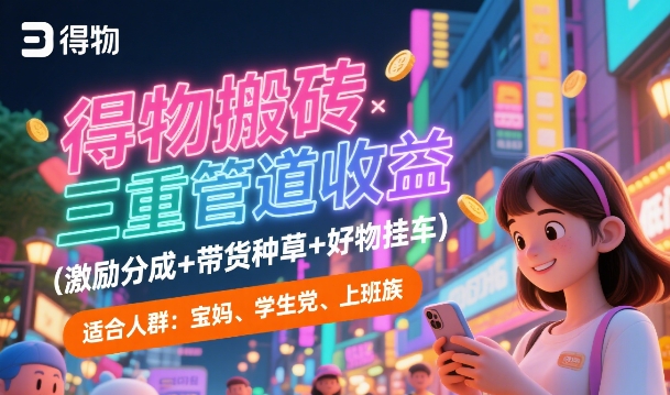 得物搬砖三重管道收益(激励分成+带货种草+好物挂车)，低门槛，高回报-网创百晓生