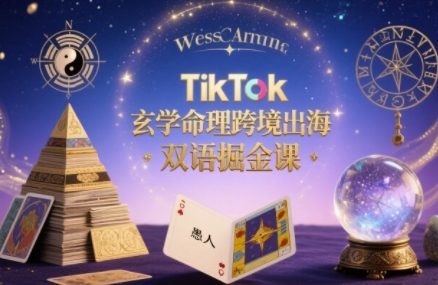 TikTok玄学命理跨境出海双语掘金课，手把手教你用命理知识精准直击海外用户痛点-网创百晓生