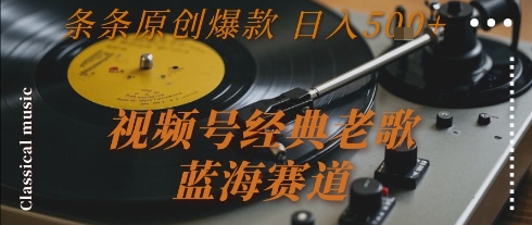 视频号经典老歌，蓝海赛道，日入5张+ 条条原创爆款【揭秘】-网创百晓生