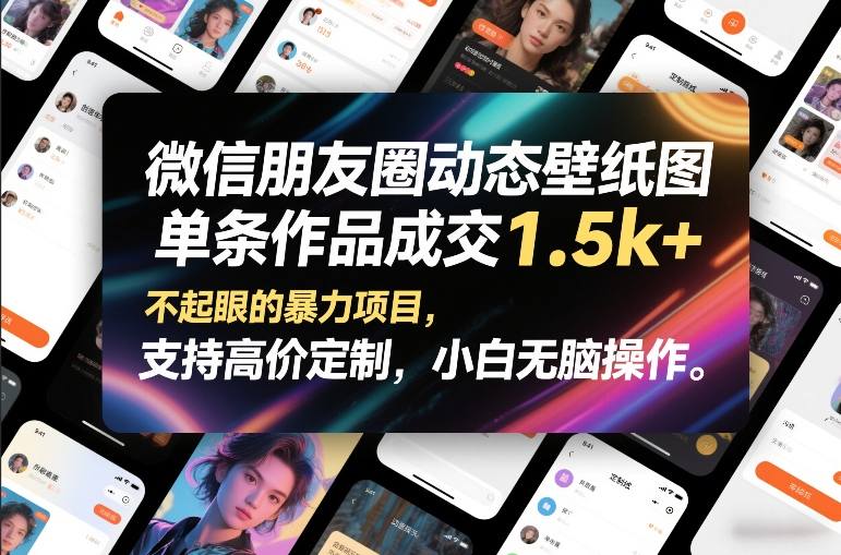 微信朋友圈动态壁纸图，单条作品成交1.5k+，不起眼的暴力项目，支持高价定制，小白无脑操作-网创百晓生