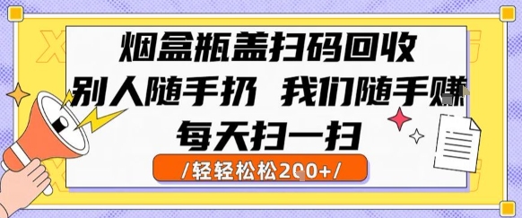 烟盒瓶盖扫码回收，别人随手扔 我们随手挣，闷声发大财，每天扫一扫，轻轻松松2张【揭秘】-网创百晓生