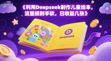利用Deepseek制作儿童绘本，流量接到手软，日收益几张-网创百晓生