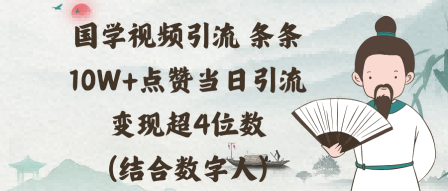 国学视频引流条条10W+点赞当日引流变现超4位数(结合数字人)-网创百晓生