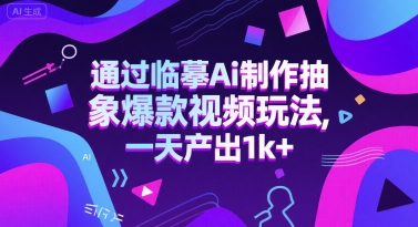 通过临摹Ai制作抽象爆款视频玩法， 一天产出1k+-网创百晓生
