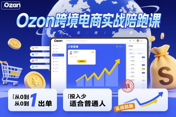 Ozon跨境电商实战陪跑课，教你从0到1出单，投入少适合普通人-网创百晓生