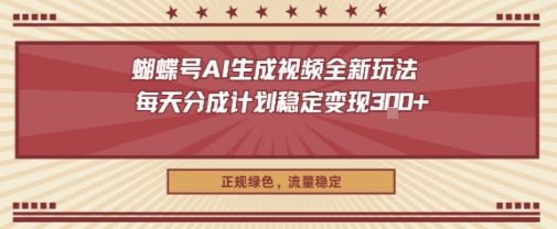 蝴蝶号AI生成视频全新玩法，每天分成计划稳定变现3张+，正规绿色，流量稳定-网创百晓生