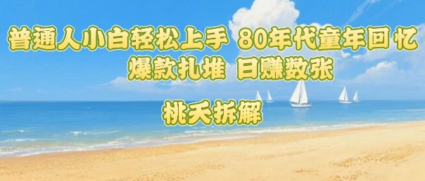 普通人小白轻松上手 80年代童年回忆杀，爆款扎堆，日入数张-网创百晓生