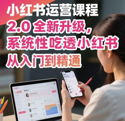 小红书运营课程2.0全新升级，从入门到精通，系统性吃透小红书-网创百晓生