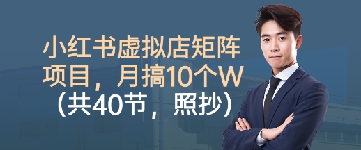 小红书虚拟店矩阵项目，照抄照做，月搞1W+（共40节）-网创百晓生