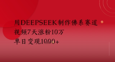 用Deepseek制作佛系赛道，视频7天涨粉10W，单日变现多张-网创百晓生