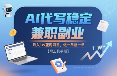 AI代写稳定兼职副业，月入1W蓝海项目，做一单结一单【附工具手册】-网创百晓生